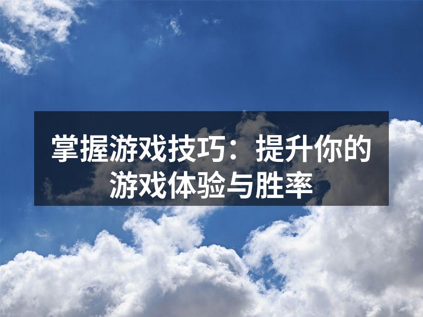 掌握游戏技巧：提升你的游戏体验与胜率