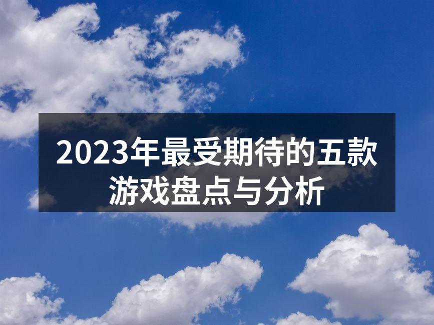 2023年最受期待的五款游戏盘点与分析
